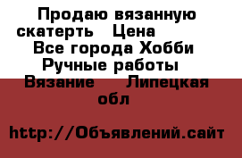 Продаю вязанную скатерть › Цена ­ 3 000 - Все города Хобби. Ручные работы » Вязание   . Липецкая обл.